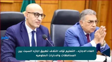 إلغاء الإجازة.. التعليم تؤكد اختلاف تطبيق إجازة السبت بين المحافظات والإدارات الحكومية